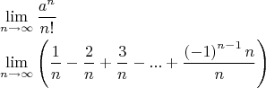 \[
\begin{gathered}
  \mathop {\lim }\limits_{n \to \infty } \frac{{a^n }}
{{n!}} \hfill \\
  \mathop {\lim }\limits_{n \to \infty } \left( {\frac{1}
{n} - \frac{2}
{n} + \frac{3}
{n} - ... + \frac{{\left( { - 1} \right)^{n - 1} n}}
{n}} \right) \hfill \\ 
\end{gathered} 
\]
