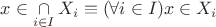 $$x \in \mathop  \cap \limits_{i \in I} {X_i} \equiv (\forall i \in I)x \in {X_i}$$