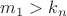$m_1>k_n$ $m_1>k_n$