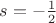$s=-\frac{1}{2}$