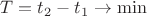 $\Large T = t_{2} - t_{1} \rightarrow \min$
