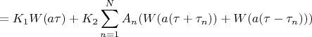 $$=K_1W(a\tau)+K_2\sum\limits_{n=1}^{N}A_n(W(a(\tau+\tau_n))+W(a(\tau-\tau_n)))$$