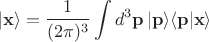 $$|\mathbf{x}\rangle=\frac{1}{(2\pi)^3}\int d^3\mathbf{p}\,|\mathbf{p}\rangle\langle\mathbf{p}|\mathbf{x}\rangle$$