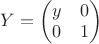$Y=\begin{pmatrix}y&0\\0&1\end{pmatrix}$