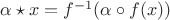 $\alpha \star x = f^{-1}(\alpha \circ f(x))$