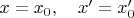 $x=x_0,\quad x'=x'_0$