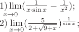 $\[
\begin{array}{l}
 \mathop {1)\lim }\limits_{x \to 0} (\frac{1}{{x \cdot \sin x}} - \frac{1}{{x^2 }}); \\ 
 2)\mathop {\lim }\limits_{x \to 0} (\frac{5}{{2 + \sqrt {9 + x} }})^{\frac{1}{{\sin x}}} ; \\ 
 \end{array}
\]$