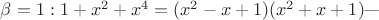 $\beta = 1 : 1+x^2 + x^4 = (x^2 - x + 1)(x^2 + x + 1) \text{---}$