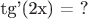 tg'(2x) = ?