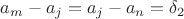 $a_m - a_j = a_j - a_n = \delta_2$