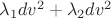 $\lambda_1dv^2+\lambda_2dv^2$