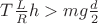 $ T \frac L R h > mg \frac d 2