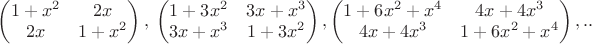 $ \begin{pmatrix}1+x^2&2x\\2x&1+x^2\\\end{pmatrix},\ \begin{pmatrix}1+3x^2&3x+x^3\\3x+x^3&1+3x^2\\\end{pmatrix}, \begin{pmatrix}1+6x^2+x^4&4x+4x^3\\4x+4x^3&1+6x^2+x^4\\\end{pmatrix},..$