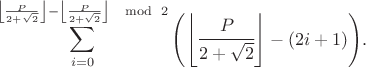 $${\displaystyle \sum_{i=0}^{\left\lfloor \frac{P}{2+\sqrt{2}}\right\rfloor -\left\lfloor \frac{P}{2+\sqrt{2}}\right\rfloor \mod\; 2}\left(\left\lfloor \cfrac{P}{2+\sqrt{2}}\right\rfloor -\left(2i+1\right)\right)}.$$