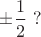 $ \pm \dfrac1 2 \ ?$