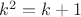 $k^2=k+1$
