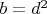$b=d^2$
