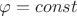 $\varphi=const$