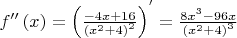 ${f}''\left( x \right)={{\left( \frac{-4x+16}{{{\left( {{x}^{2}}+4 \right)}^{2}}} \right)}^{'}}=\frac{8{{x}^{3}}-96x}{{{\left( {{x}^{2}}+4 \right)}^{3}}}$