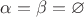 $\alpha = \beta = \varnothing$