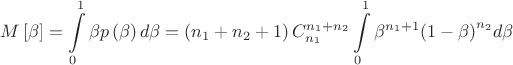 $$\[M\left[ \beta  \right]=\int\limits_{0}^{1}{\beta p\left( \beta  \right)d\beta }=\left( {{n}_{1}}+{{n}_{2}}+1 \right)C_{{{n}_{1}}}^{{{n}_{1}}+{{n}_{2}}}\int\limits_{0}^{1}{{{\beta }^{{{n}_{1}}+1}}{{\left( 1-\beta  \right)}^{{{n}_{2}}}}d\beta }\]$$