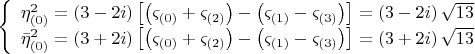 $\[
\left\{ \begin{array}{l}
 \eta _{\left( 0 \right)} ^2  = \left( {3 - 2i} \right)\left[ {\left( {\varsigma _{\left( 0 \right)}  + \varsigma _{\left( 2 \right)} } \right) - \left( {\varsigma _{\left( 1 \right)}  - \varsigma _{\left( 3 \right)} } \right)} \right] = \left( {3 - 2i} \right)\sqrt {13}  \\ 
 \bar \eta _{\left( 0 \right)} ^2  = \left( {3 + 2i} \right)\left[ {\left( {\varsigma _{\left( 0 \right)}  + \varsigma _{\left( 2 \right)} } \right) - \left( {\varsigma _{\left( 1 \right)}  - \varsigma _{\left( 3 \right)} } \right)} \right] = \left( {3 + 2i} \right)\sqrt {13}  \\ 
 \end{array} \right.
\]
$