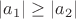 $|a_1| \geq |a_2|$ $|a_1| \geq |a_2|$