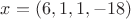 $x = (6, 1, 1, -18)$