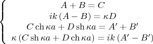 $$\[
\left\{ {\begin{array}{*{20}c}
   {A + B = C}  \\
   {ik\left( {A - B} \right) = \kappa D}  \\
   {C\operatorname{ch} \kappa a + D\operatorname{sh} \kappa a = A' + B'}  \\
   {\kappa \left( {C\operatorname{sh} \kappa a + D\operatorname{ch} \kappa a} \right) = ik\left( {A' - B'} \right)}  \\

 \end{array} } \right.
\]
$$
