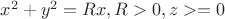 $x^2+y^2=Rx, R>0, z>=0 $