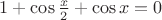 $ 1 + \cos \frac {x} {2} + \cos x = 0 $