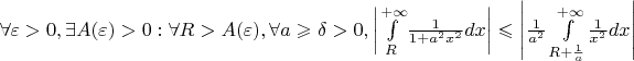 $\forall \varepsilon > 0, \exists A(\varepsilon)>0: \forall R>A(\varepsilon), \forall a \geqslant \delta > 0, \left | \int\limits_R^{+\infty} \! \frac{1}{1+a^2x^2}dx \right | \leqslant \left | \frac{1}{a^2} \int\limits_{R+\frac{1}{a}}^{+\infty} \! \frac{1}{x^2}dx \right |$