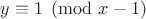 $y \equiv 1 \pmod{x-1}$