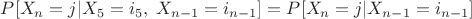 $P[ X_n = j | X_5 = i_5, \; X_{n-1} = i_{n-1} ] = P[ X_n = j | X_{n-1} = i_{n-1} ]$