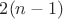 $2(n-1) $