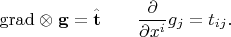 $$\operatorname{grad}\mathrel{\otimes}\mathbf{g}=\hat{\mathbf{t}}\qquad \dfrac{\partial}{\partial x^i}g_j=t_{ij}.$$