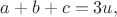 $a+b+c=3u,$
