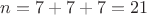 $n = 7 + 7 + 7 = 21$