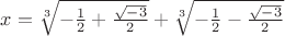 $x = \sqrt[3]{-\frac{1}{2}+\frac{\sqrt{-3}}{2}} + \sqrt[3]{-\frac{1}{2}-\frac{\sqrt{-3}}{2}}$