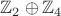 $\mathbb Z_2\oplus\mathbb Z_4$