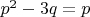 $p^2-3q=p$