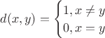 $d(x,y) = \begin{equation*} \begin{cases}   1, x \neq y \\  0, x = y \end{cases}\end{equation*}$