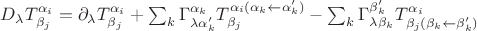 $D_\lambda T^{\alpha_i}_{\beta_j}=\partial_\lambda T^{\alpha_i}_{\beta_j}+\sum_k \Gamma^{\alpha_k}_{\lambda\alpha'_k}T^{\alpha_i(\alpha_k\gets\alpha'_k)}_{\beta_j}-\sum_k \Gamma^{\beta'_k}_{\lambda\beta_k}T^{\alpha_i}_{\beta_j(\beta_k\gets\beta'_k)}$