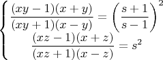 $\left\{\begin{matrix}
\dfrac{(xy-1)(x+y)}{(xy+1)(x-y)}=\left ( \dfrac{s+1}{s-1} \right )^2\\ 
\dfrac{(xz-1)(x+z)}{(xz+1)(x-z)}=s^2
\end{matrix}\right.$