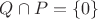 $Q\cap P = \{0\}$