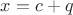 $x = c + q$