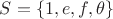$S=\{1,e,f,\theta\}$