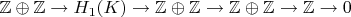 $ \mathbb{Z}\oplus \mathbb{Z}\to H_1(K)\to \mathbb{Z}\oplus \mathbb{Z}\to \mathbb{Z}\oplus \mathbb{Z} \to \mathbb{Z} \to 0$