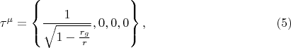 $$
\tau^{\mu} = \left\{ \frac{1}{\sqrt{1 - \frac{r_g}{r}}}, 0, 0, 0 \right\}, \eqno(5)$$