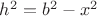 $h^2=b^2-x^2$